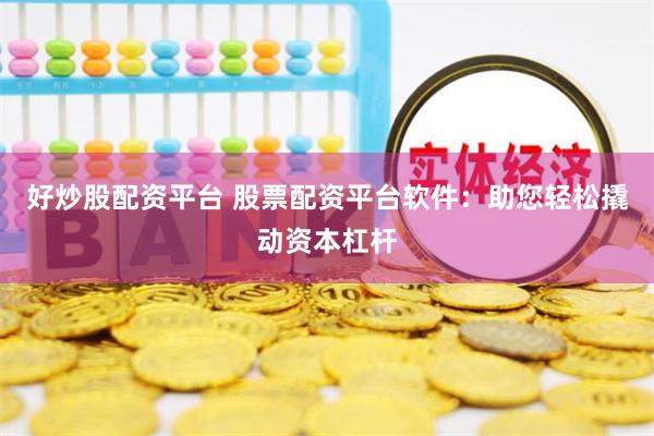 好炒股配資平臺 股票配資平臺軟件：助您輕松撬動(dòng)資本杠桿