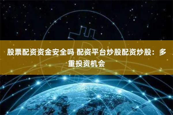 股票配資資金安全嗎 配資平臺炒股配資炒股：多重投資機會