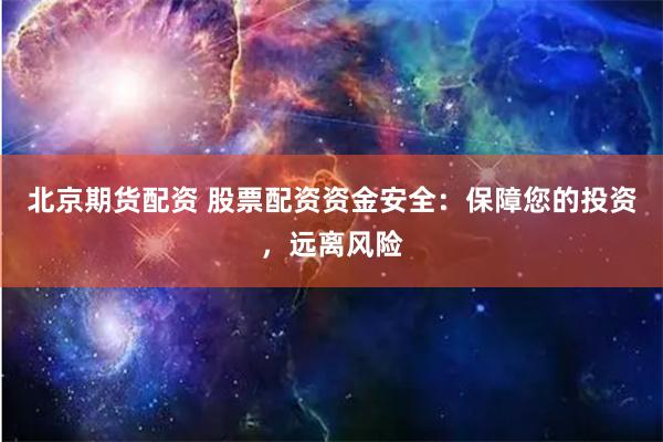 北京期貨配資 股票配資資金安全：保障您的投資，遠離風(fēng)險